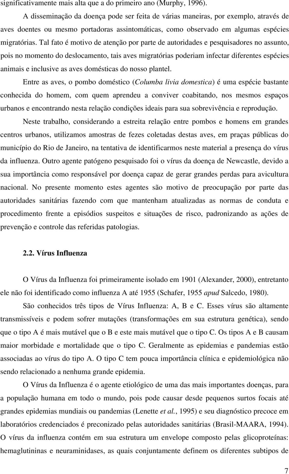 Tal fato é motivo de atenção por parte de autoridades e pesquisadores no assunto, pois no momento do deslocamento, tais aves migratórias poderiam infectar diferentes espécies animais e inclusive as