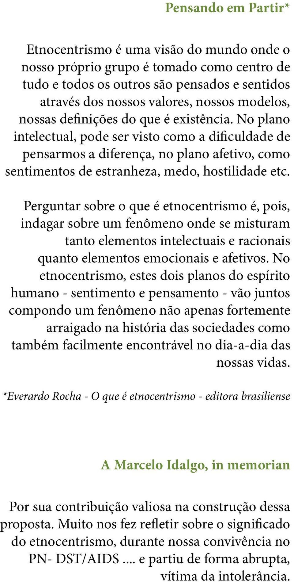 Perguntar sobre o que é etnocentrismo é, pois, indagar sobre um fenômeno onde se misturam tanto elementos intelectuais e racionais quanto elementos emocionais e afetivos.