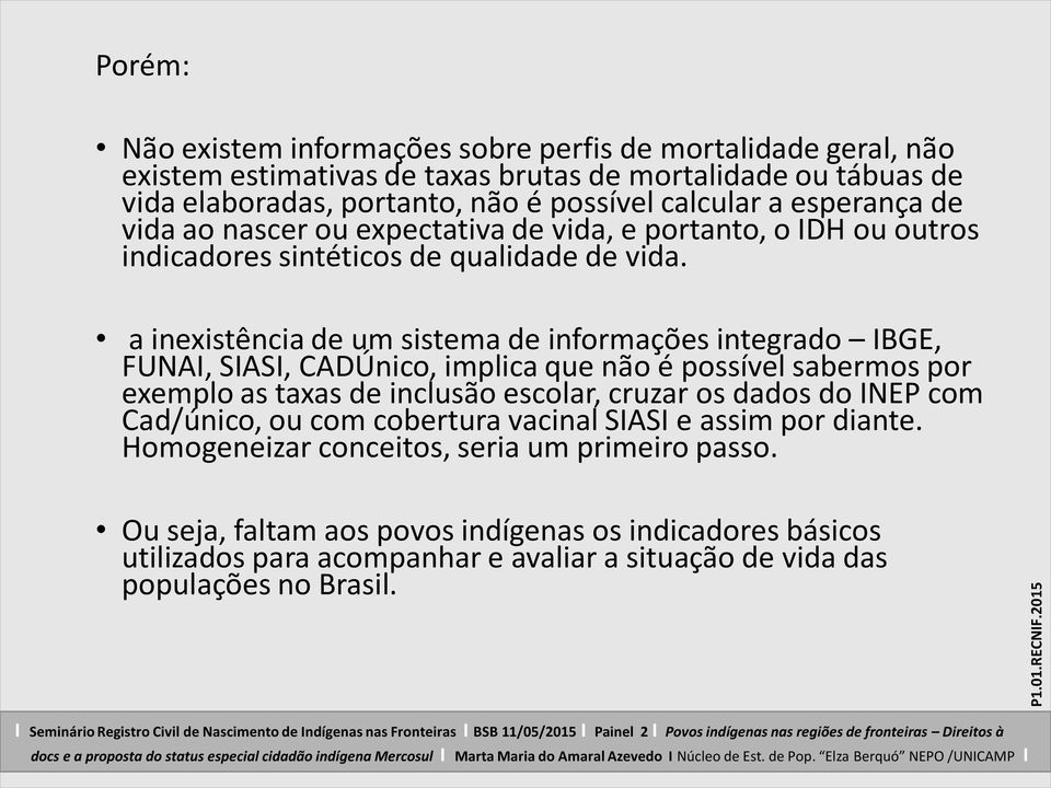 a inexistência de um sistema de informações integrado IBGE, FUNAI, SIASI, CADÚnico, implica que não é possível sabermos por exemplo as taxas de inclusão escolar, cruzar os dados do INEP