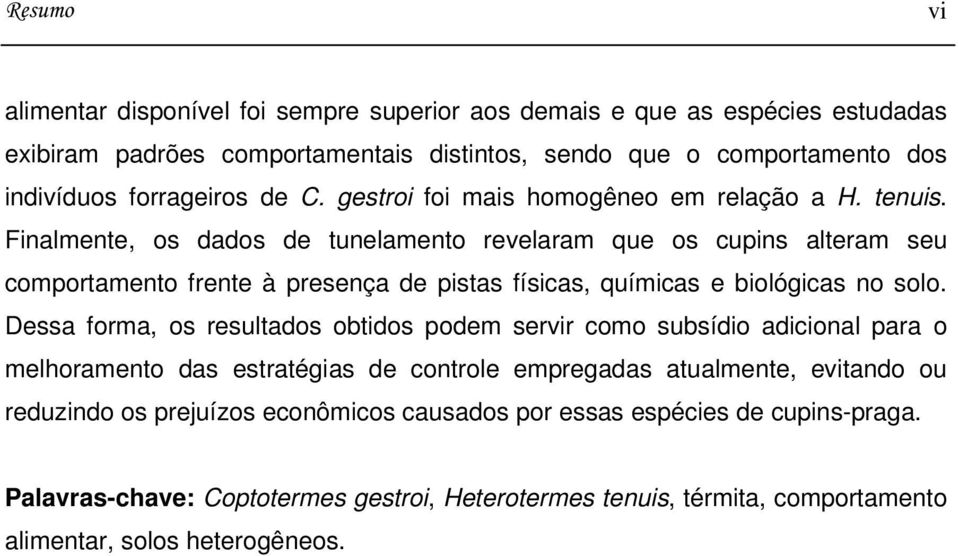 Finalmente, os dados de tunelamento revelaram que os cupins alteram seu comportamento frente à presença de pistas físicas, químicas e biológicas no solo.