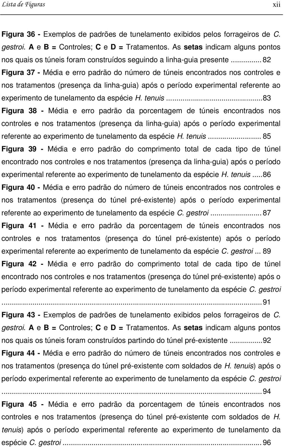 .. 82 Figura 37 - Média e erro padrão do número de túneis encontrados nos controles e nos tratamentos (presença da linha-guia) após o período experimental referente ao experimento de tunelamento da