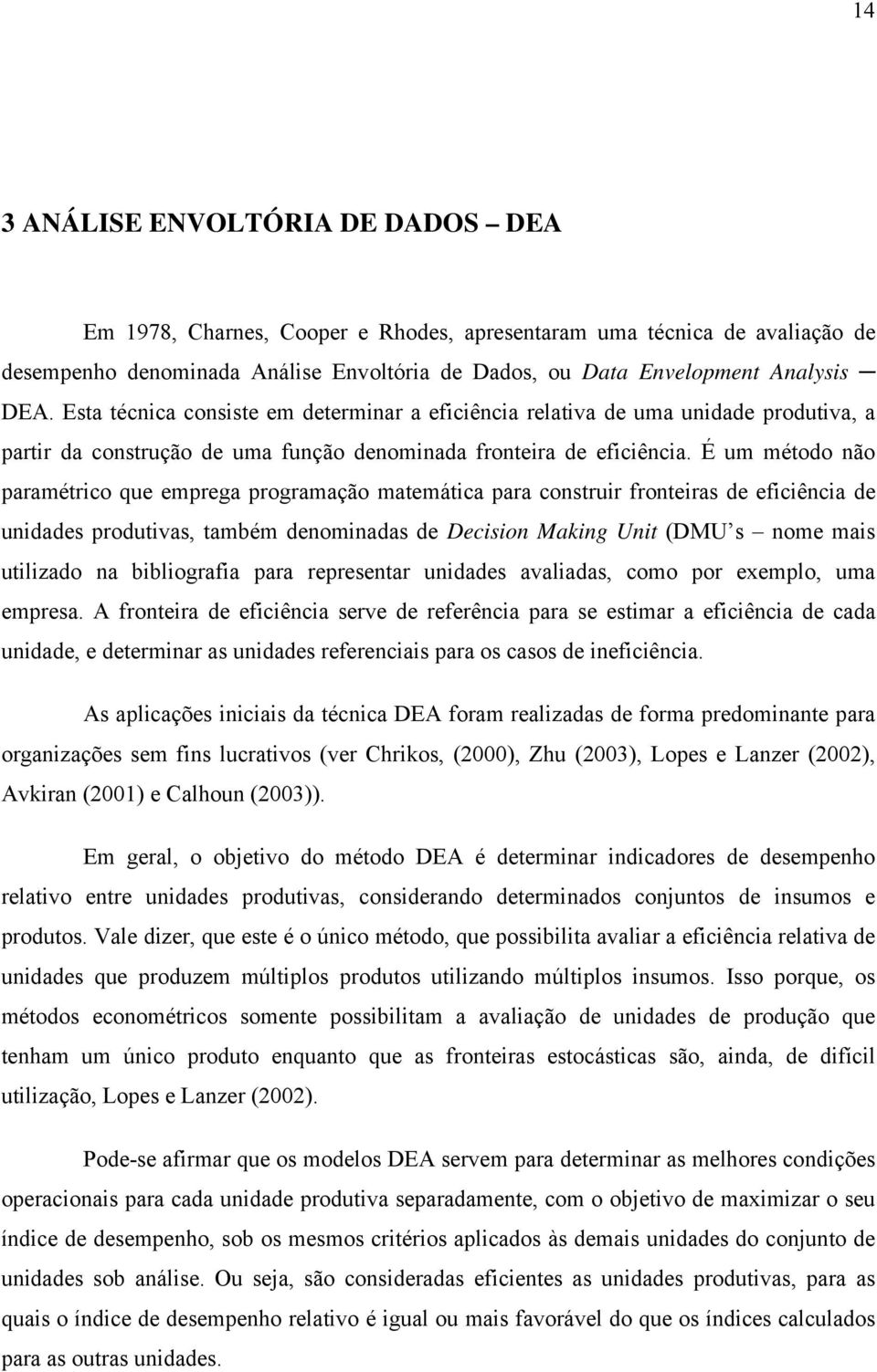 É um método não paramétrico que emprega programação matemática para construir fronteiras de eficiência de unidades produtivas, também denominadas de Decision Making Unit (DMU s nome mais utilizado na