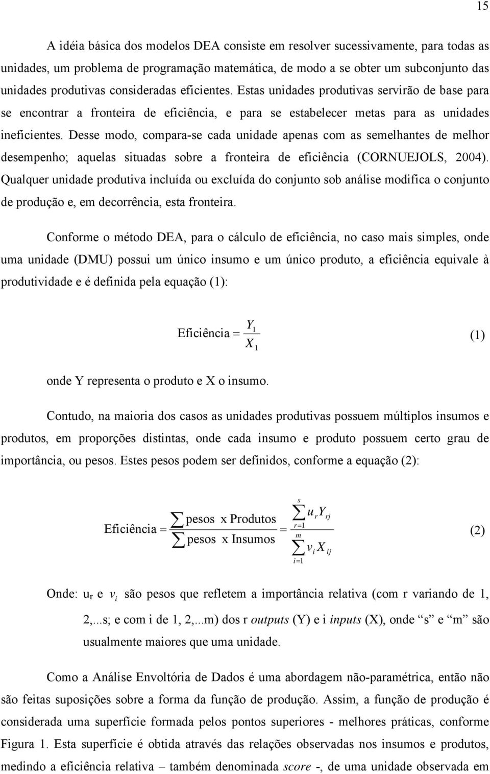 Desse modo, compara-se cada unidade apenas com as semelhantes de melhor desempenho; aquelas situadas sobre a fronteira de eficiência (CORNUEJOLS, 24).