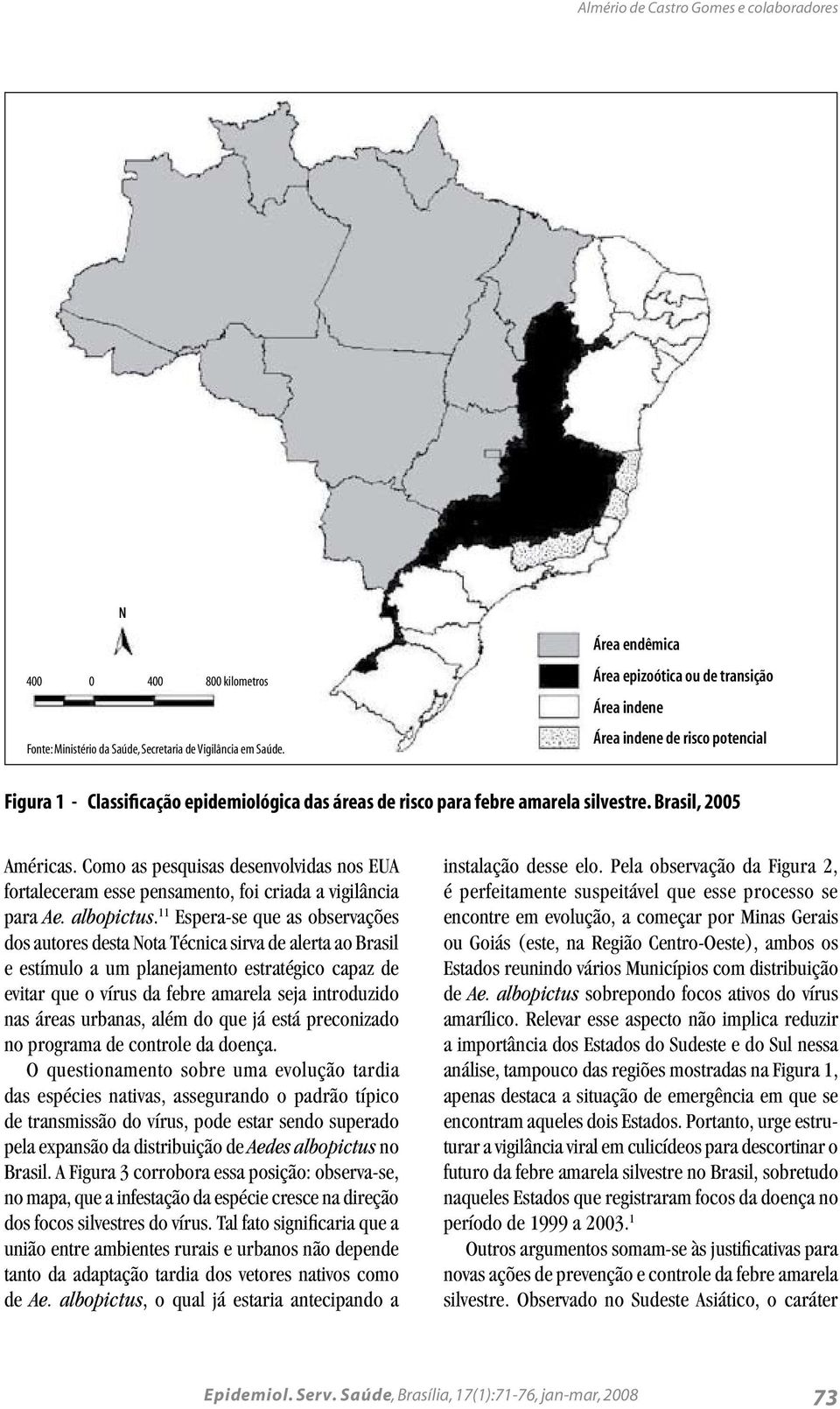 Como as pesquisas desenvolvidas nos EUA fortaleceram esse pensamento, foi criada a vigilância para Ae. albopictus.