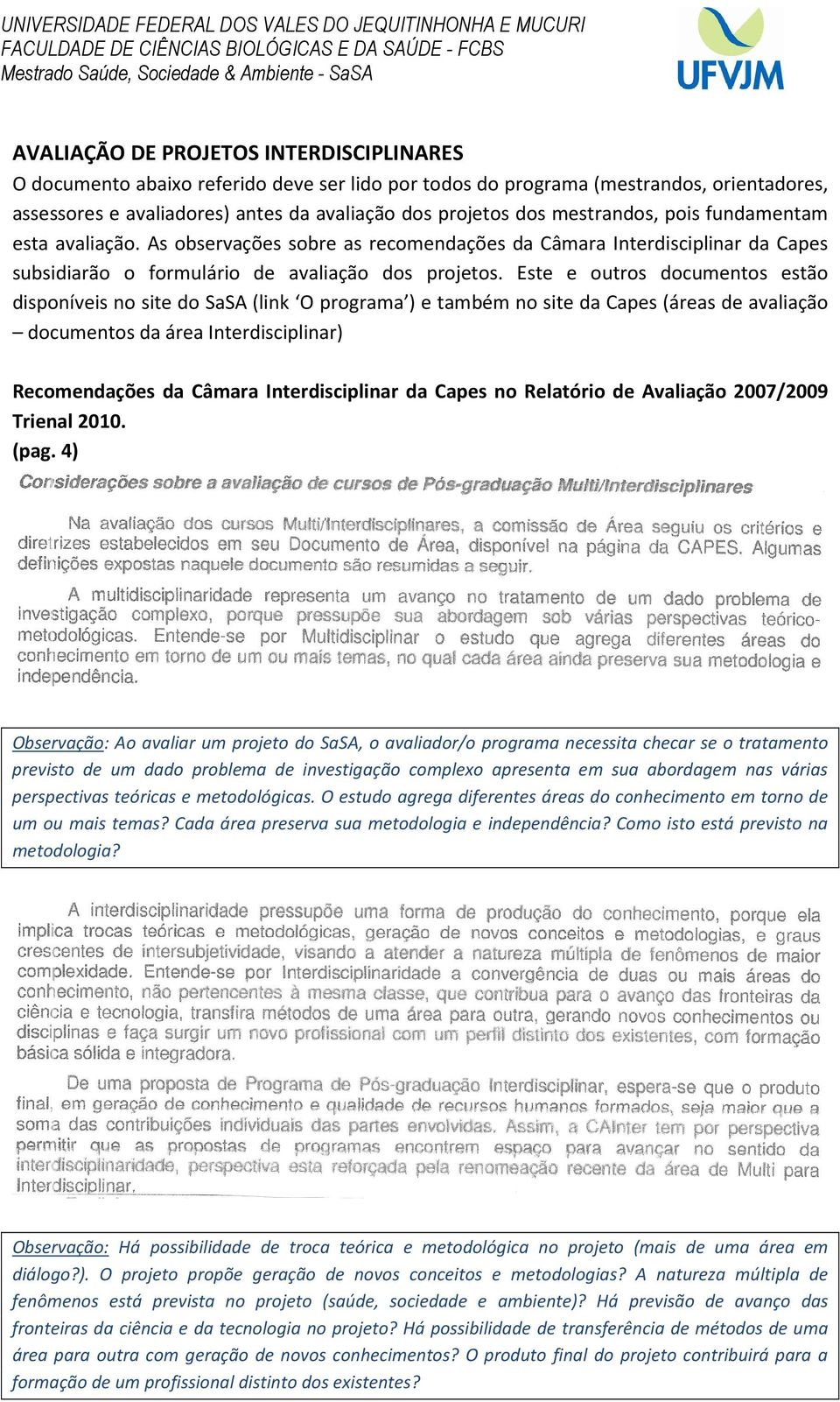 As observações sobre as recomendações da Câmara Interdisciplinar da Capes subsidiarão o formulário de avaliação dos projetos.