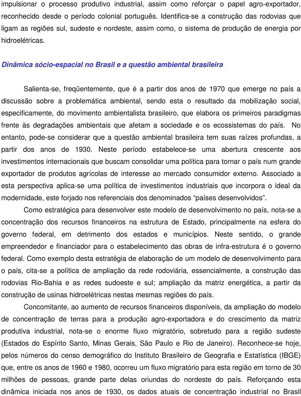 Dinâmica sócio-espacial no Brasil e a questão ambiental brasileira Salienta-se, freqüentemente, que é a partir dos anos de 1970 que emerge no país a discussão sobre a problemática ambiental, sendo