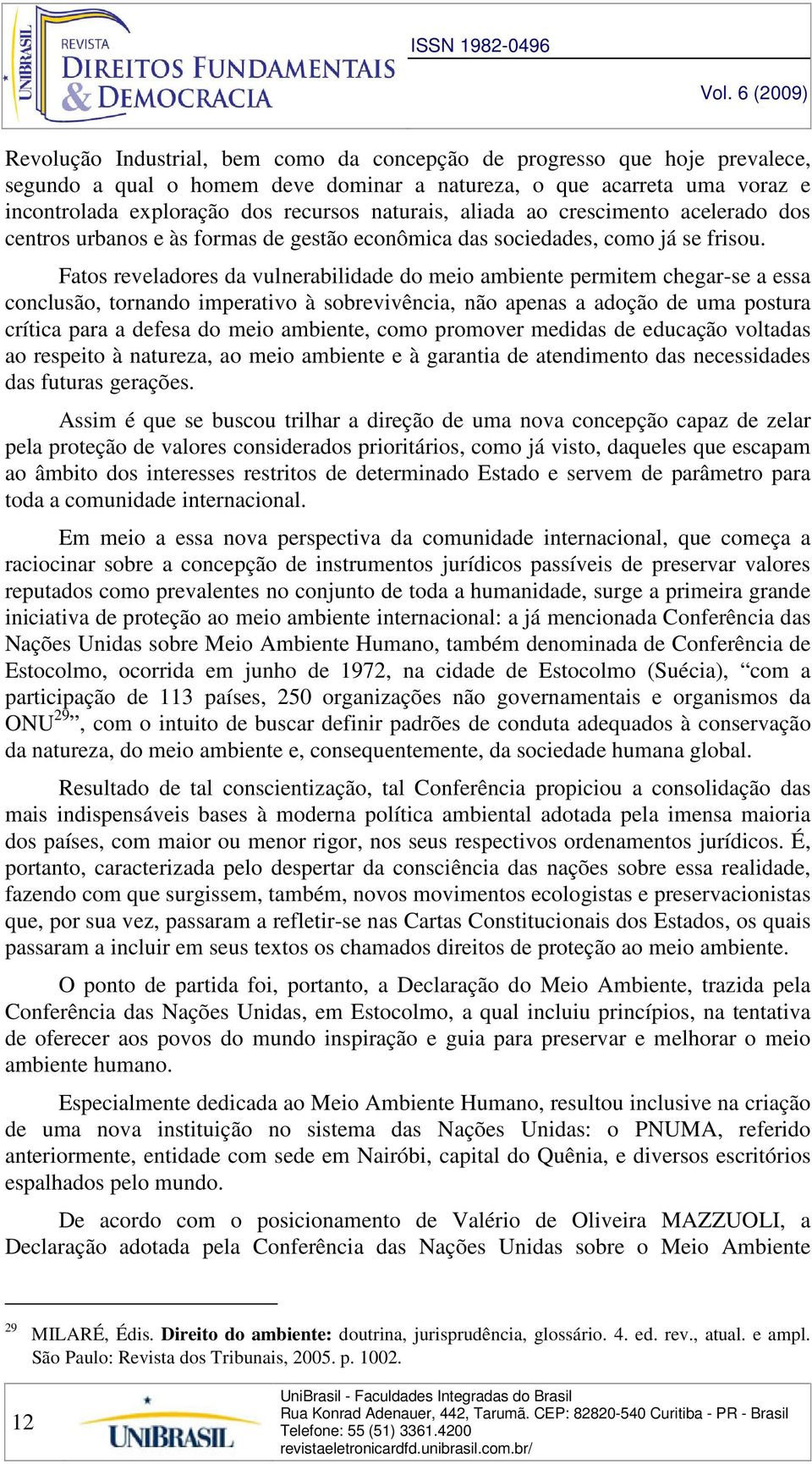 Fatos reveladores da vulnerabilidade do meio ambiente permitem chegar-se a essa conclusão, tornando imperativo à sobrevivência, não apenas a adoção de uma postura crítica para a defesa do meio