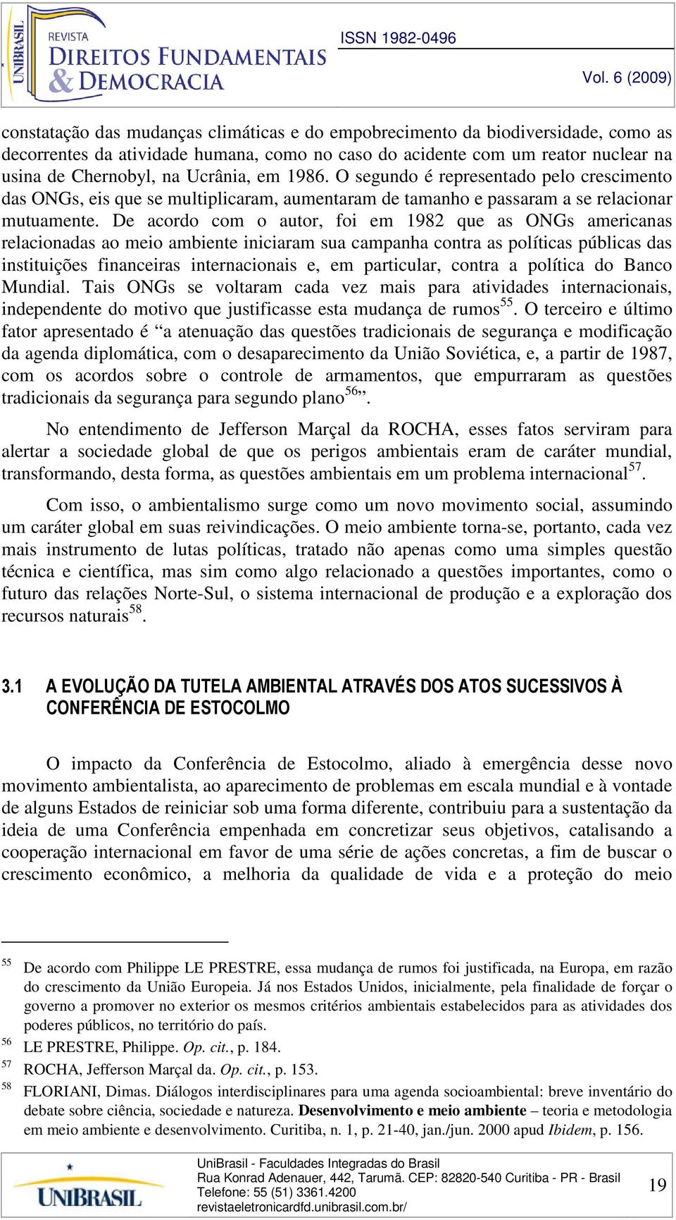 De acordo com o autor, foi em 1982 que as ONGs americanas relacionadas ao meio ambiente iniciaram sua campanha contra as políticas públicas das instituições financeiras internacionais e, em