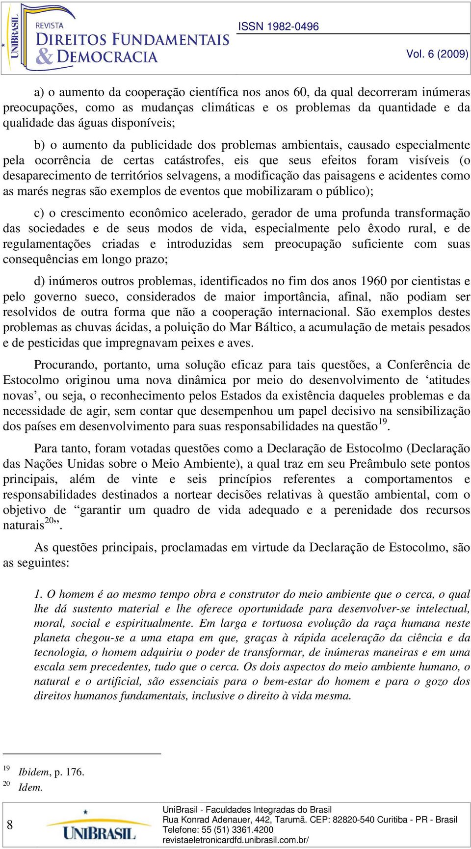 modificação das paisagens e acidentes como as marés negras são exemplos de eventos que mobilizaram o público); c) o crescimento econômico acelerado, gerador de uma profunda transformação das