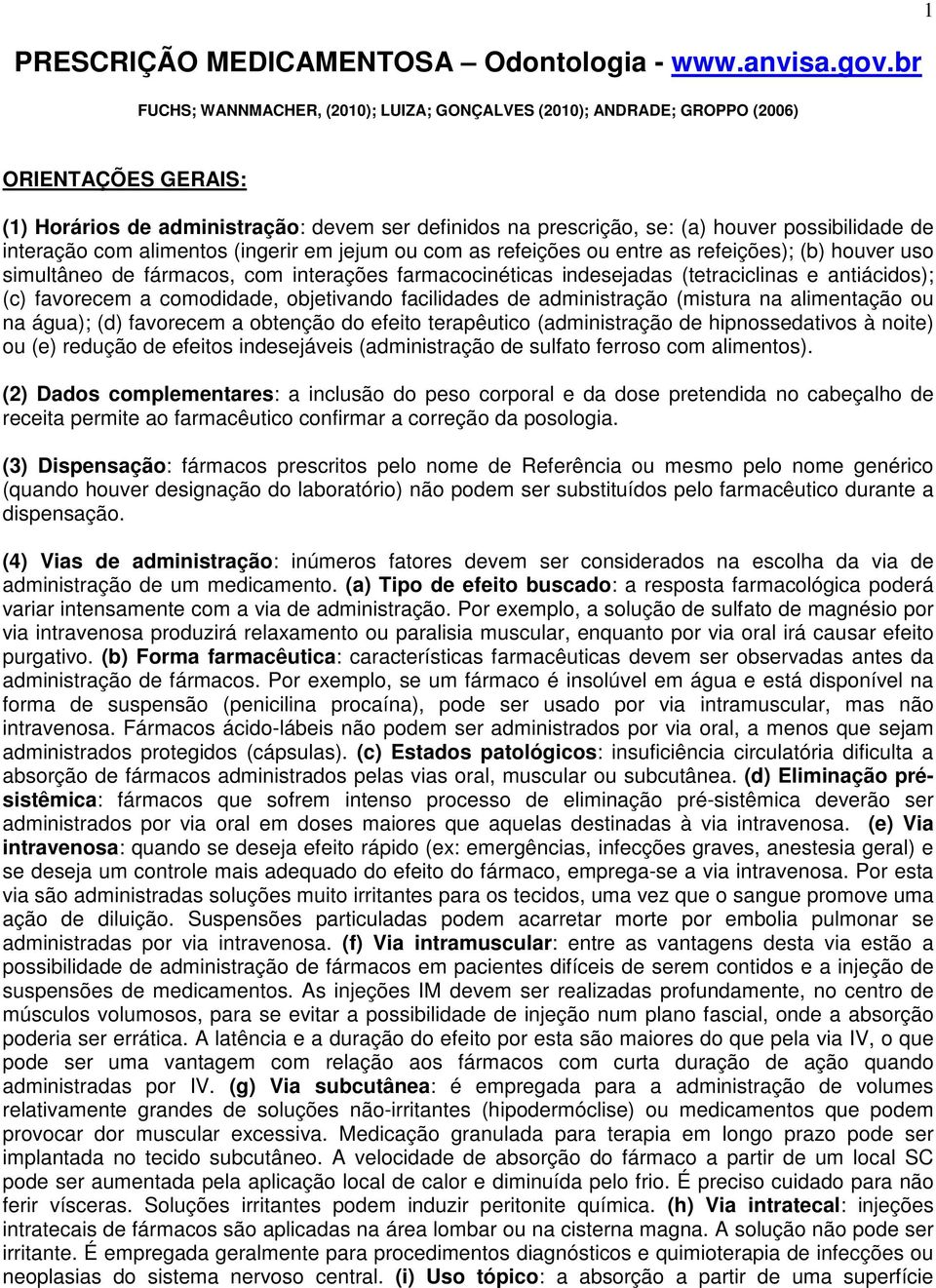 interação com alimentos (ingerir em jejum ou com as refeições ou entre as refeições); (b) houver uso simultâneo de fármacos, com interações farmacocinéticas indesejadas (tetraciclinas e antiácidos);