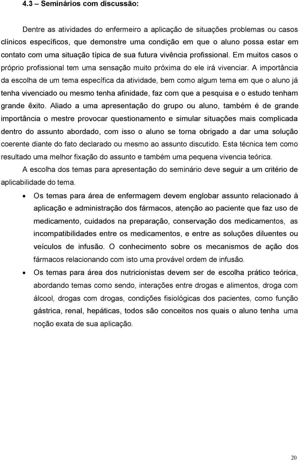 A importância da escolha de um tema específica da atividade, bem como algum tema em que o aluno já tenha vivenciado ou mesmo tenha afinidade, faz com que a pesquisa e o estudo tenham grande êxito.