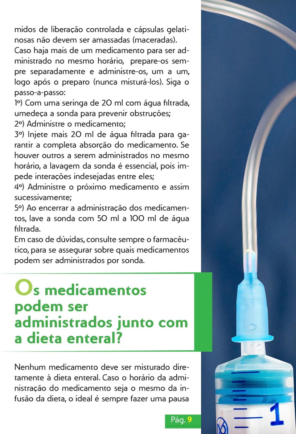 Siga o passo-a-passo: 1º) Com uma seringa de 20 ml com água filtrada, umedeça a sonda para prevenir obstruções; 2º) Administre o medicamento; 3º) Injete mais 20 ml de água filtrada para garantir a