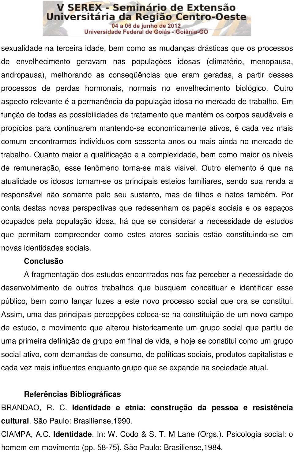 Em função de todas as possibilidades de tratamento que mantém os corpos saudáveis e propícios para continuarem mantendo-se economicamente ativos, é cada vez mais comum encontrarmos indivíduos com