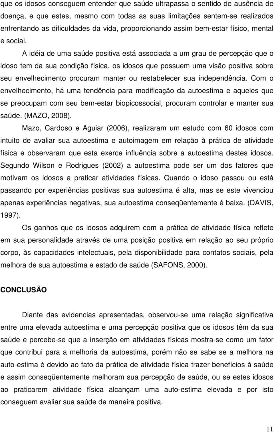 A idéia de uma saúde positiva está associada a um grau de percepção que o idoso tem da sua condição física, os idosos que possuem uma visão positiva sobre seu envelhecimento procuram manter ou