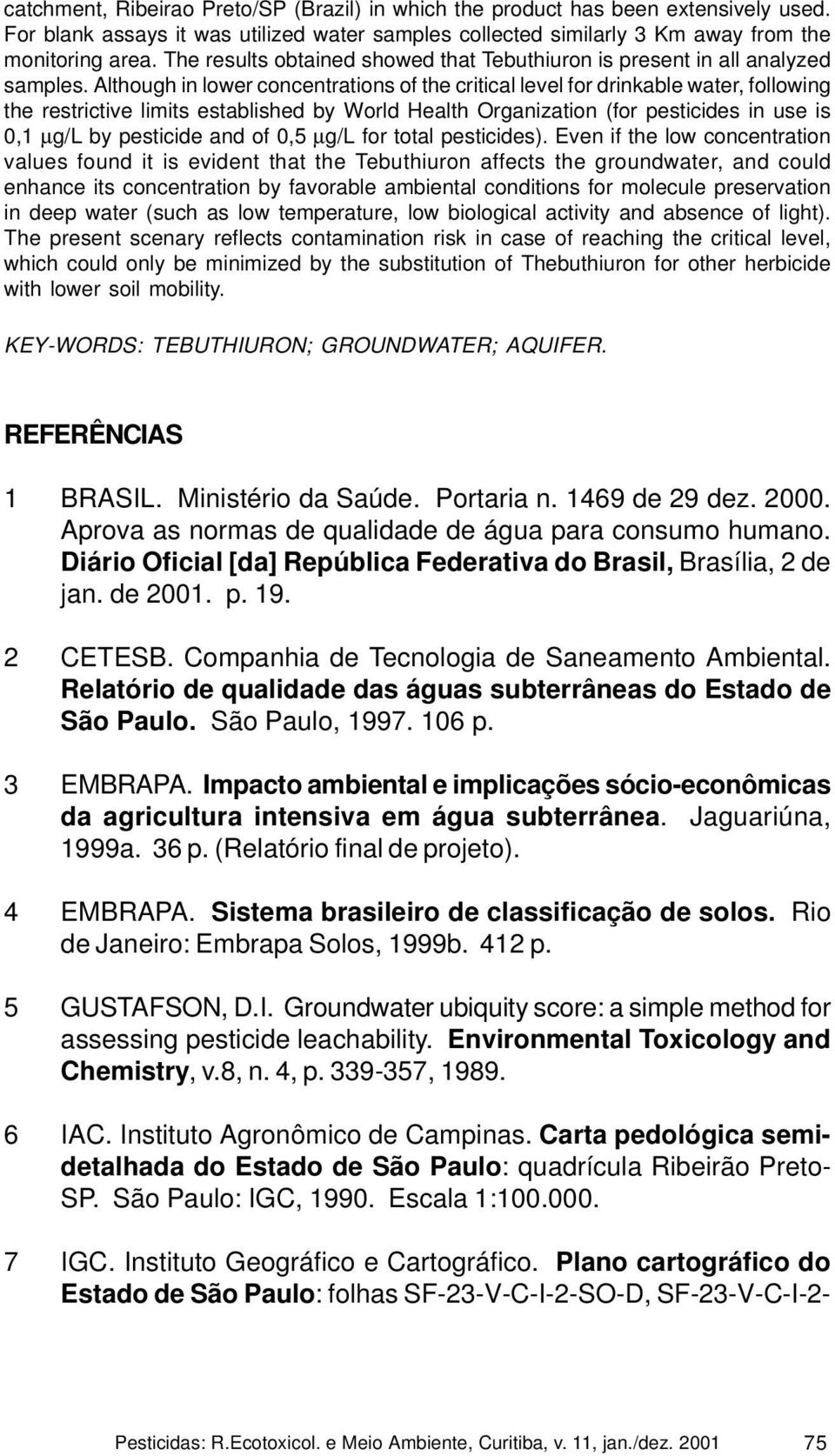 Although in lower concentrations of the critical level for drinkable water, following the restrictive limits established by World Health Organization (for pesticides in use is 0,1 µg/l by pesticide