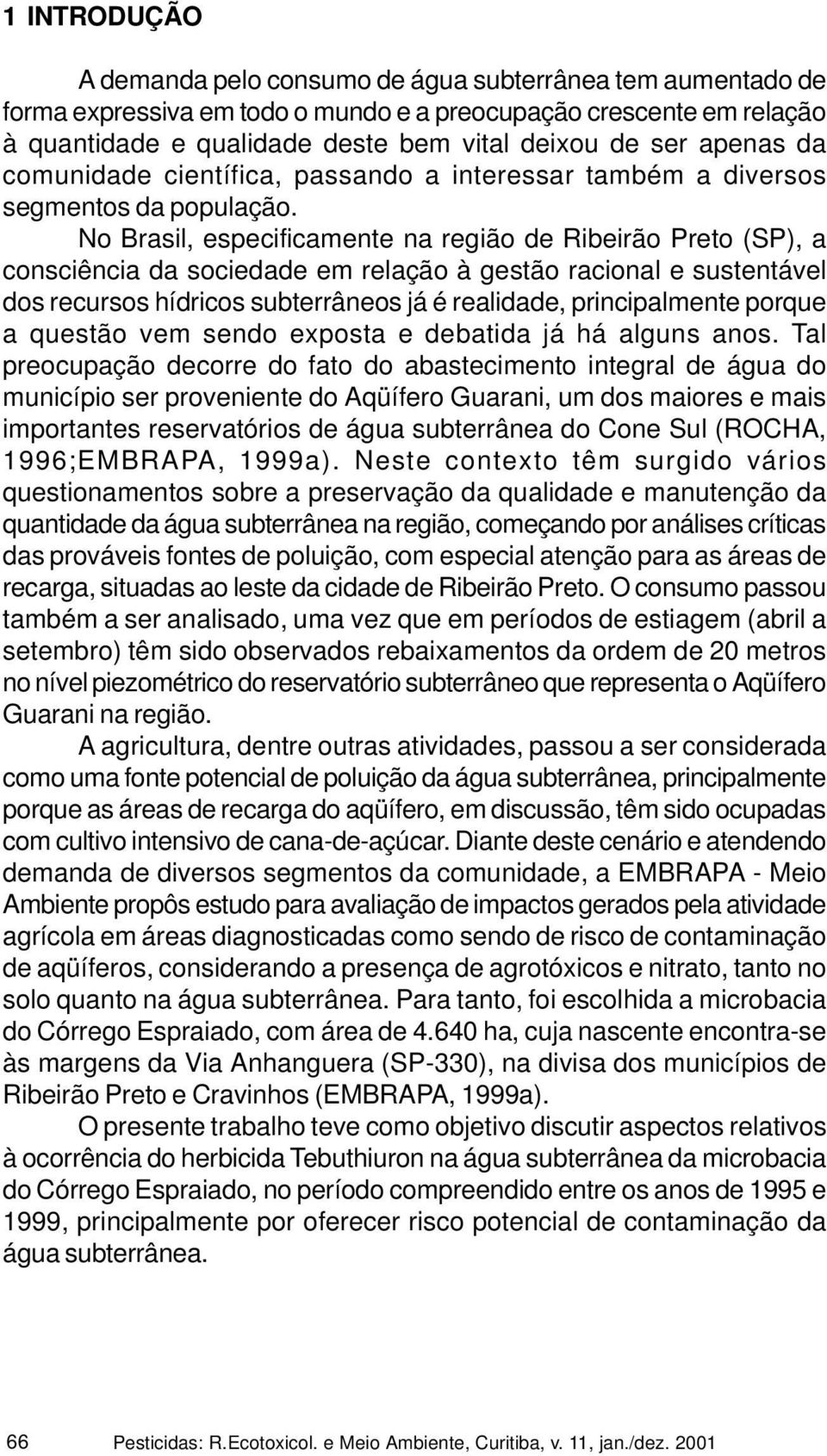 No Brasil, especificamente na região de Ribeirão Preto (SP), a consciência da sociedade em relação à gestão racional e sustentável dos recursos hídricos subterrâneos já é realidade, principalmente