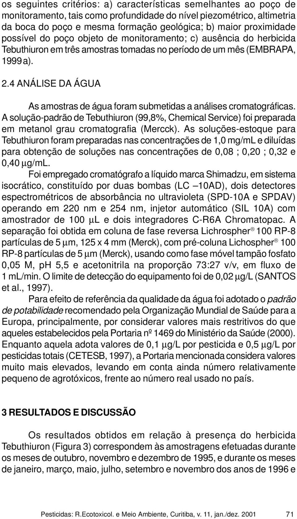 4 ANÁLISE DA ÁGUA As amostras de água foram submetidas a análises cromatográficas. A solução-padrão de Tebuthiuron (99,8%, Chemical Service) foi preparada em metanol grau cromatografia (Mercck).