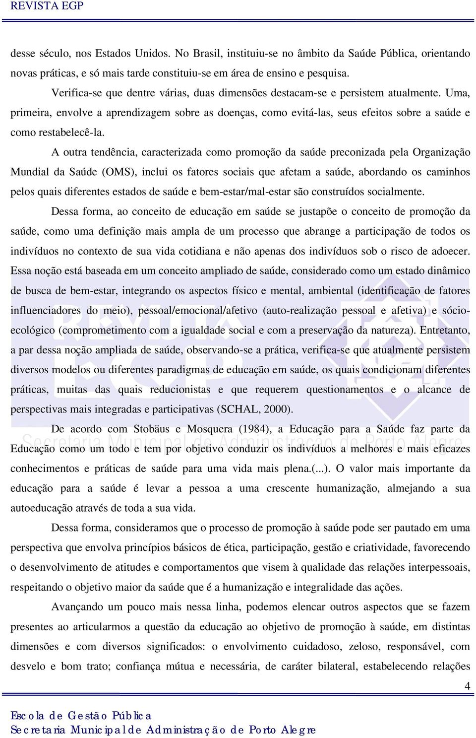 Uma, primeira, envolve a aprendizagem sobre as doenças, como evitá-las, seus efeitos sobre a saúde e como restabelecê-la.