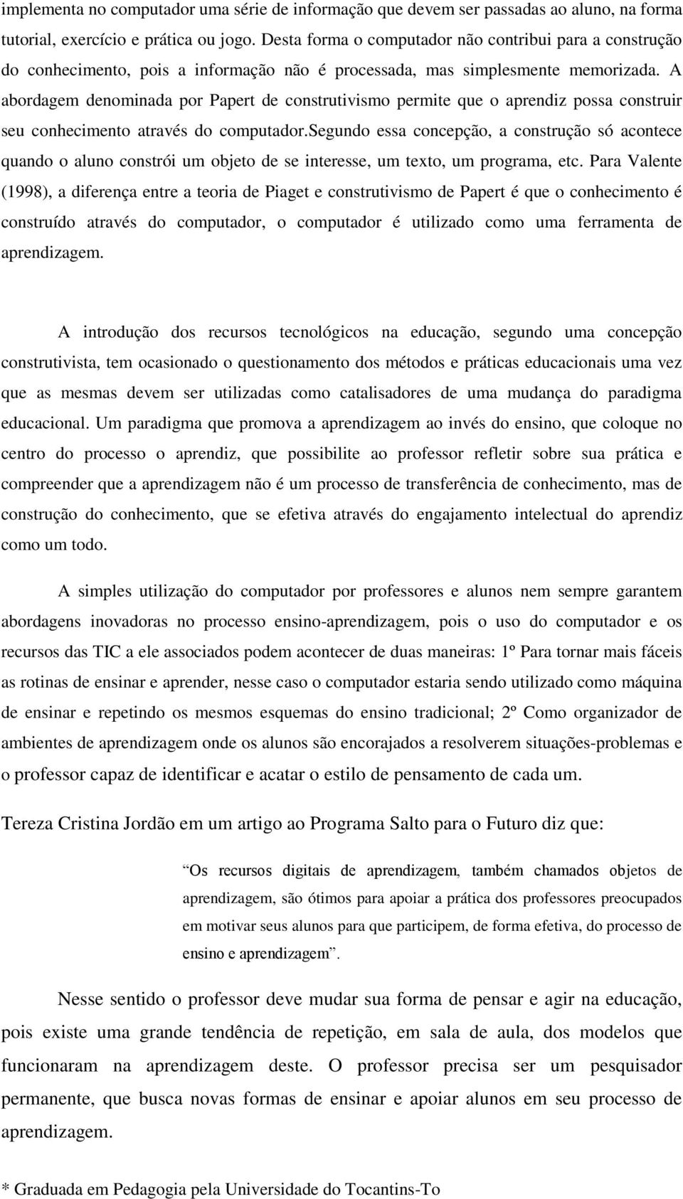 A abordagem denominada por Papert de construtivismo permite que o aprendiz possa construir seu conhecimento através do computador.