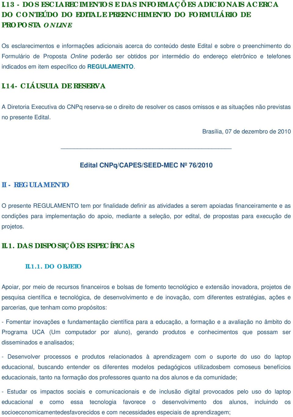 14- CLÁUSULA DE RESERVA A Diretoria Executiva do CNPq reserva-se o direito de resolver os casos omissos e as situações não previstas no presente Edital.