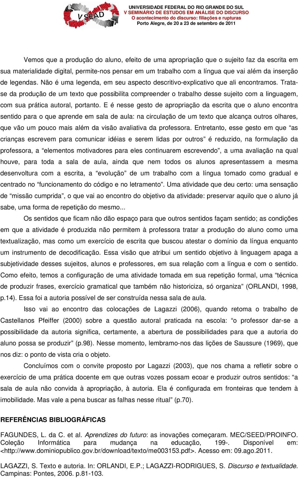 Tratase da produção de um texto que possibilita compreender o trabalho desse sujeito com a linguagem, com sua prática autoral, portanto.