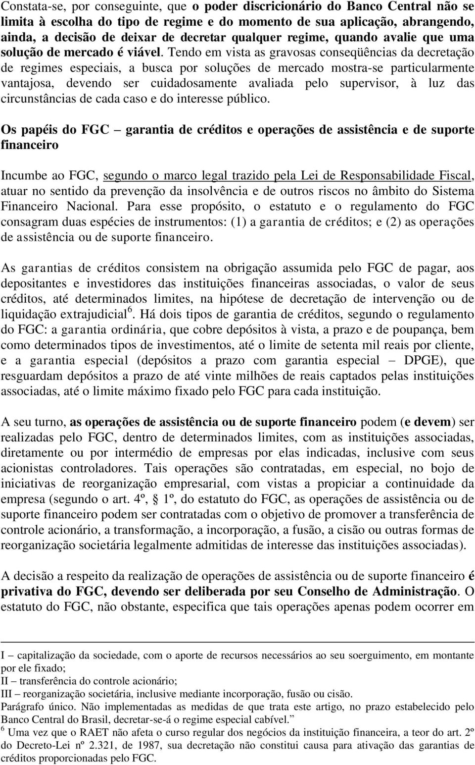 Tendo em vista as gravosas conseqüências da decretação de regimes especiais, a busca por soluções de mercado mostra-se particularmente vantajosa, devendo ser cuidadosamente avaliada pelo supervisor,