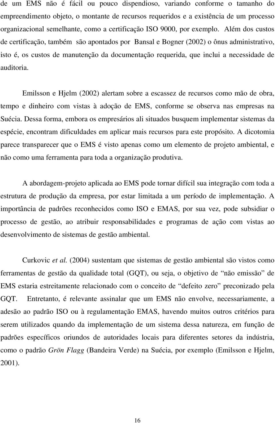 Além dos custos de certificação, também são apontados por Bansal e Bogner (2002) o ônus administrativo, isto é, os custos de manutenção da documentação requerida, que inclui a necessidade de