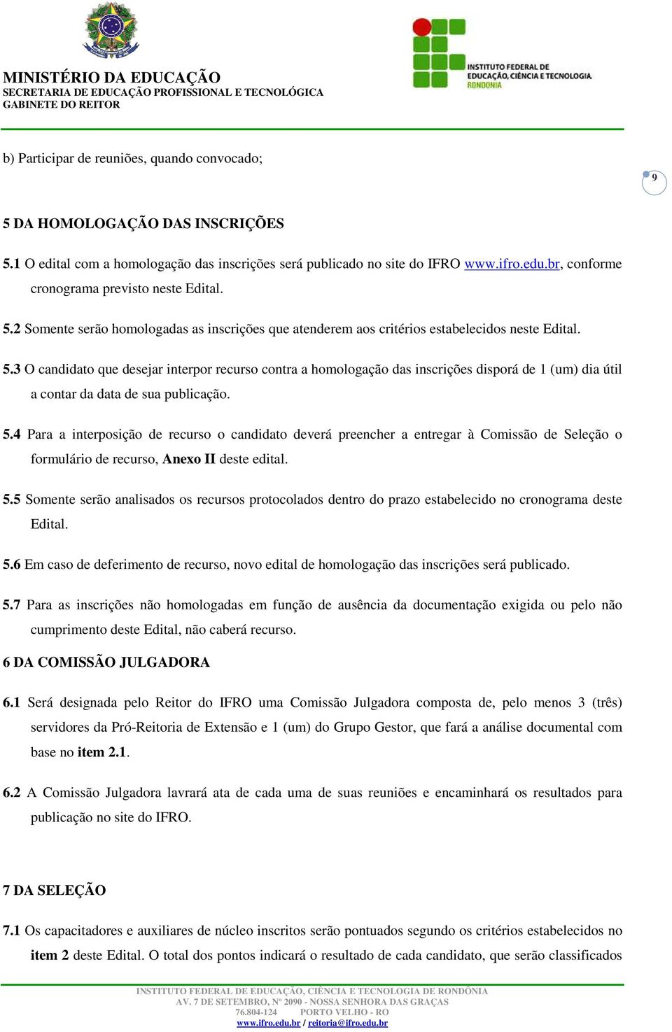 5.4 Para a interposição de recurso o candidato deverá preencher a entregar à Comissão de Seleção o formulário de recurso, Anexo II deste edital. 5.