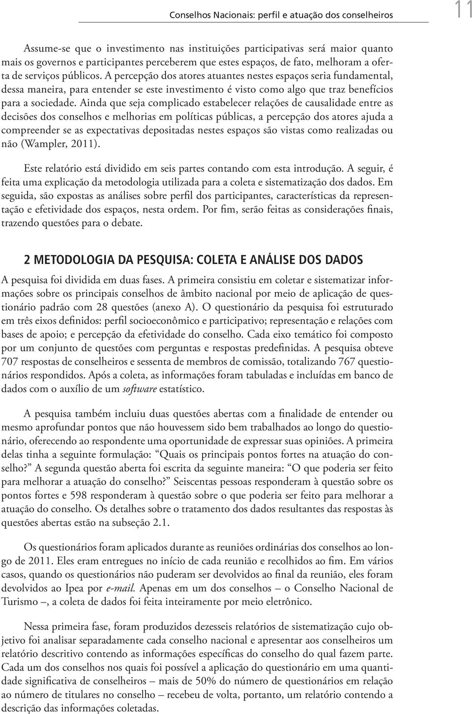 A percepção dos atores atuantes nestes espaços seria fundamental, dessa maneira, para entender se este investimento é visto como algo que traz benefícios para a sociedade.