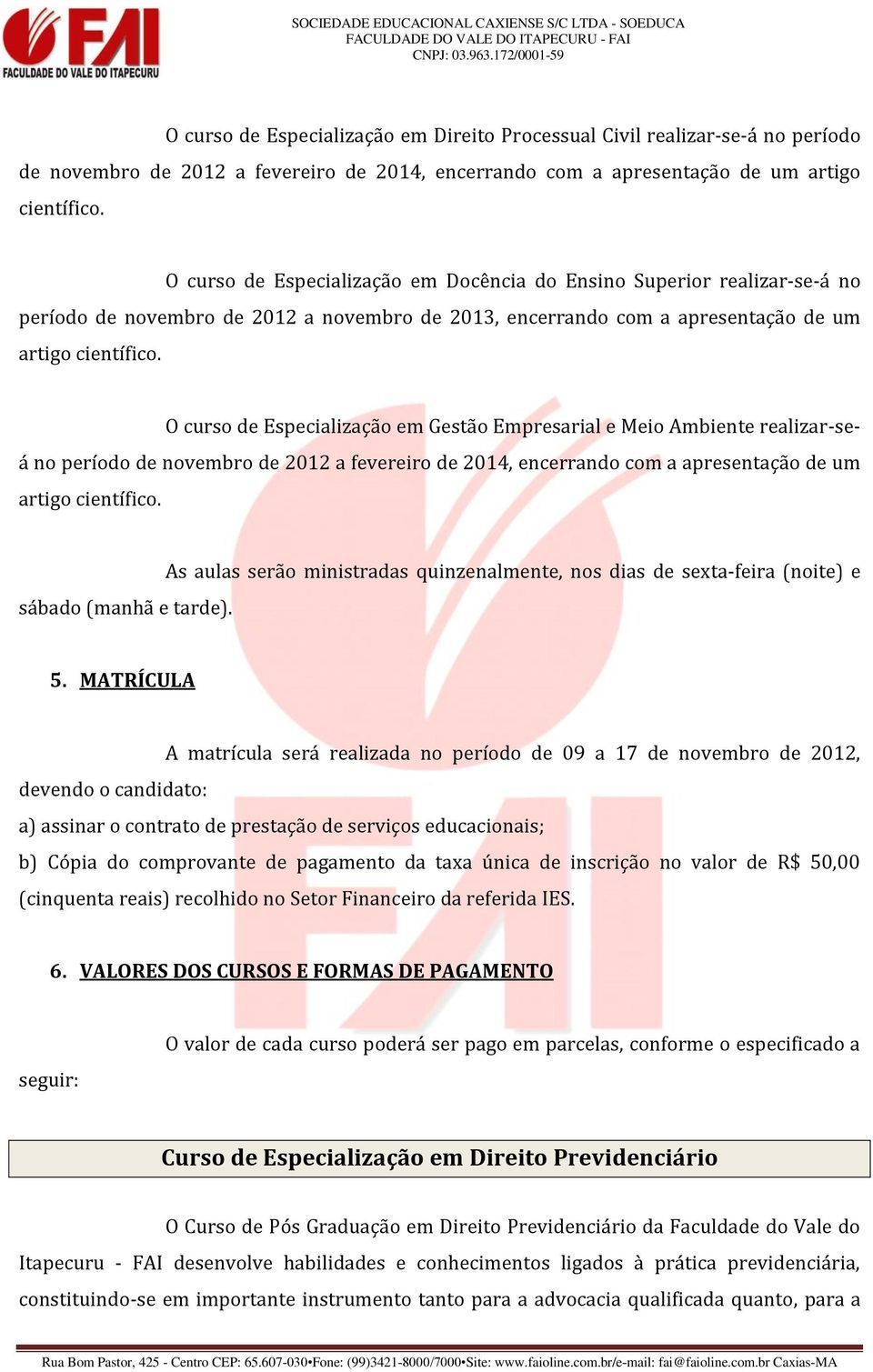 O curso de Especialização em Gestão Empresarial e Meio Ambiente realizar-seá no período de novembro de 2012 a fevereiro de 2014, encerrando com a apresentação de um artigo científico.