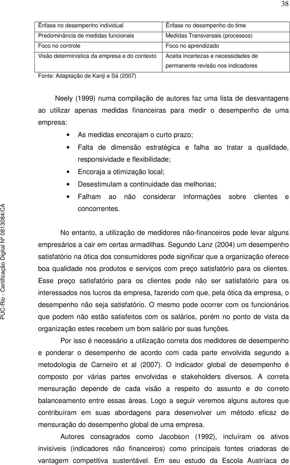 ao utilizar apenas medidas financeiras para medir o desempenho de uma empresa: As medidas encorajam o curto prazo; Falta de dimensão estratégica e falha ao tratar a qualidade, responsividade e