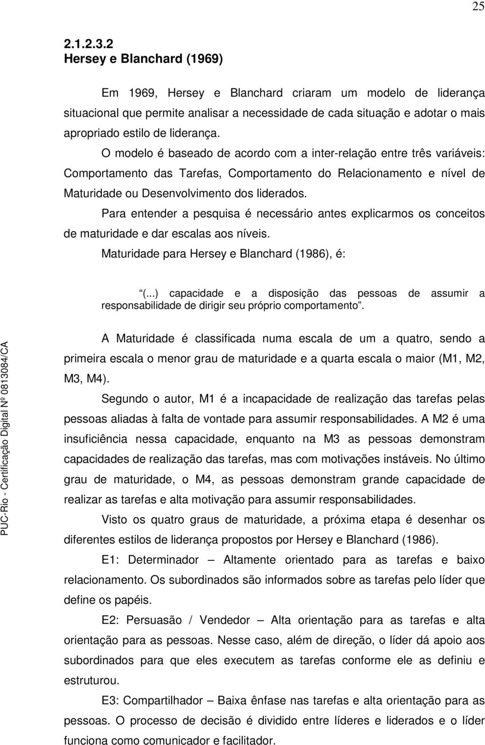 O modelo é baseado de acordo com a inter-relação entre três variáveis: Comportamento das Tarefas, Comportamento do Relacionamento e nível de Maturidade ou Desenvolvimento dos liderados.