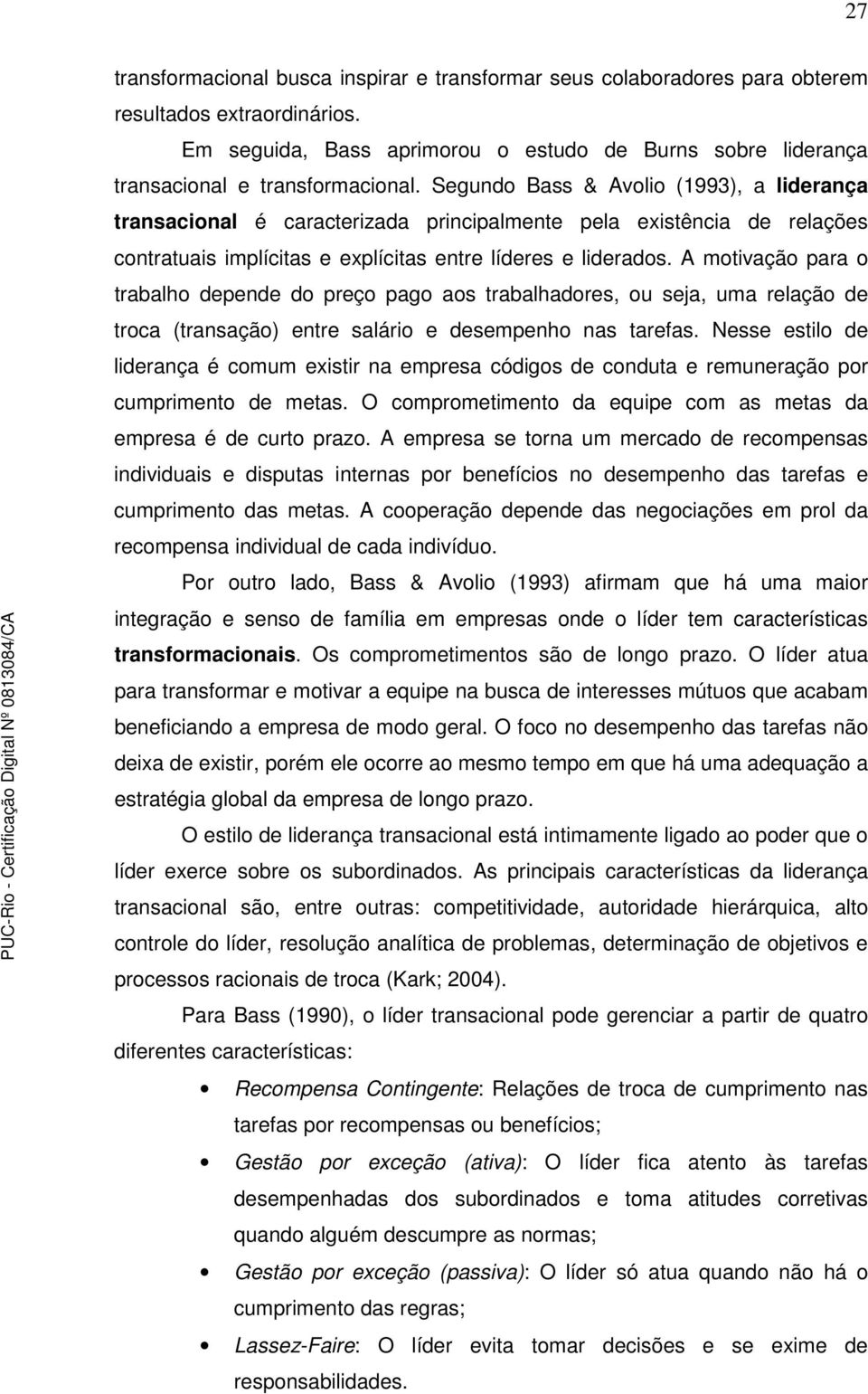 Segundo Bass & Avolio (1993), a liderança transacional é caracterizada principalmente pela existência de relações contratuais implícitas e explícitas entre líderes e liderados.