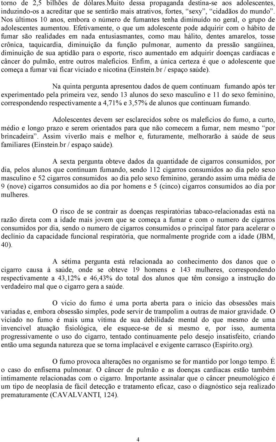 Efetivamente, o que um adolescente pode adquirir com o hábito de fumar são realidades em nada entusiasmantes, como mau hálito, dentes amarelos, tosse crônica, taquicardia, diminuição da função