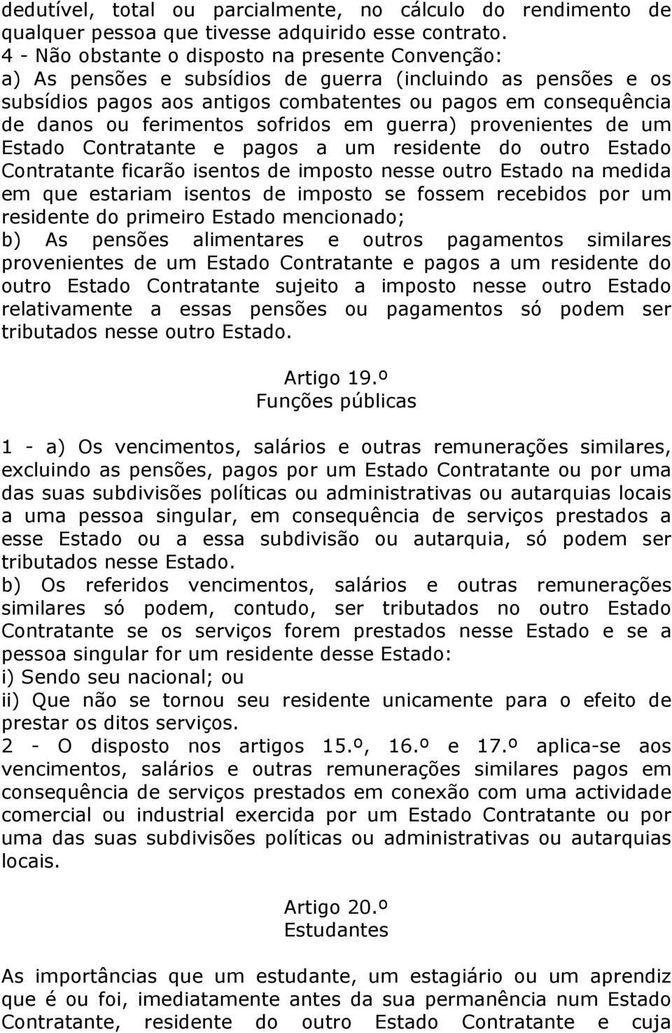 ferimentos sofridos em guerra) provenientes de um Estado Contratante e pagos a um residente do outro Estado Contratante ficarão isentos de imposto nesse outro Estado na medida em que estariam isentos