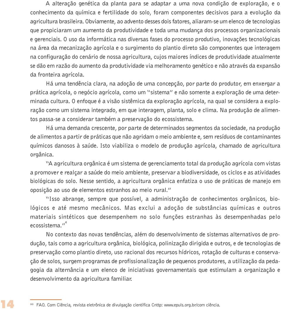 O uso da informática nas diversas fases do processo produtivo, inovações tecnológicas na área da mecanização agrícola e o surgimento do plantio direto são componentes que interagem na configuração do