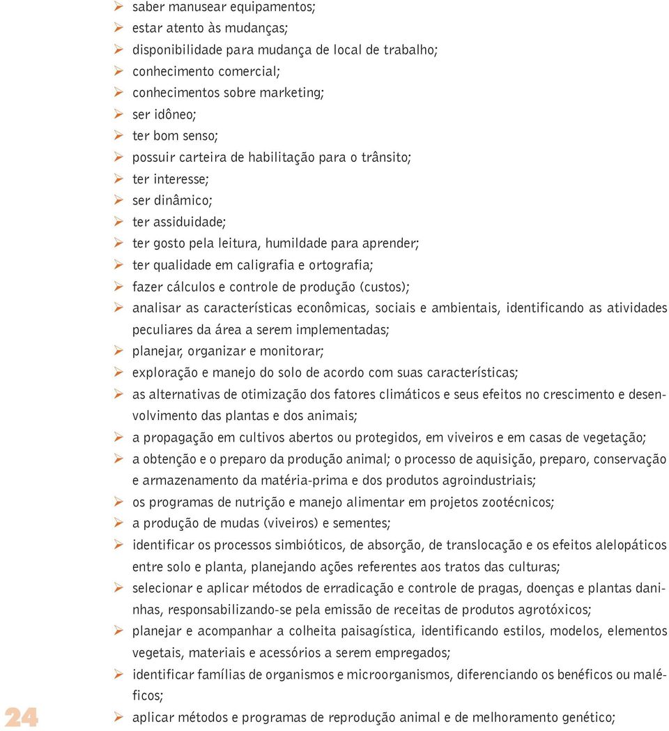 ortografia; Ø fazer cálculos e controle de produção (custos); Ø analisar as características econômicas, sociais e ambientais, identificando as atividades peculiares da área a serem implementadas; Ø