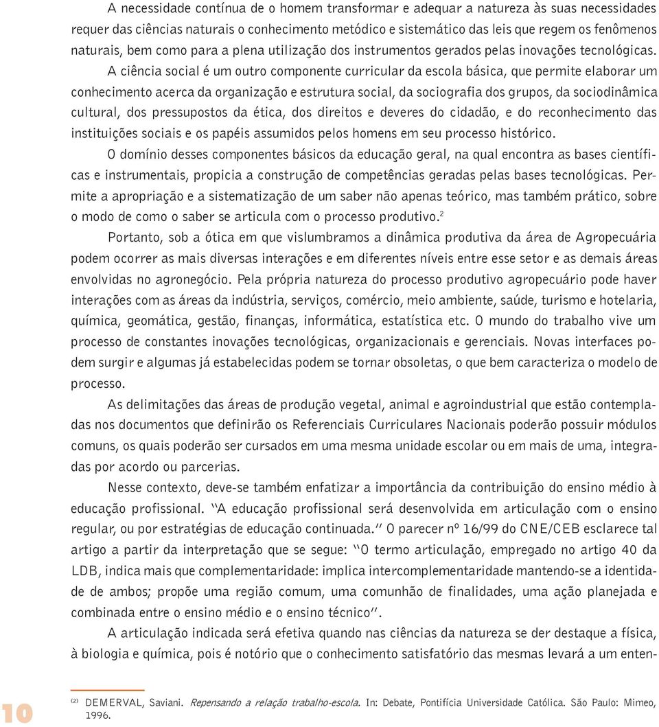 A ciência social é um outro componente curricular da escola básica, que permite elaborar um conhecimento acerca da organização e estrutura social, da sociografia dos grupos, da sociodinâmica