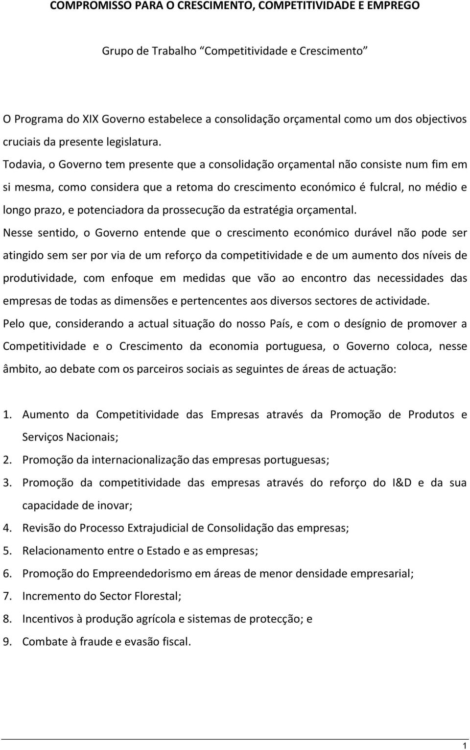 Todavia, o Governo tem presente que a consolidação orçamental não consiste num fim em si mesma, como considera que a retoma do crescimento económico é fulcral, no médio e longo prazo, e potenciadora