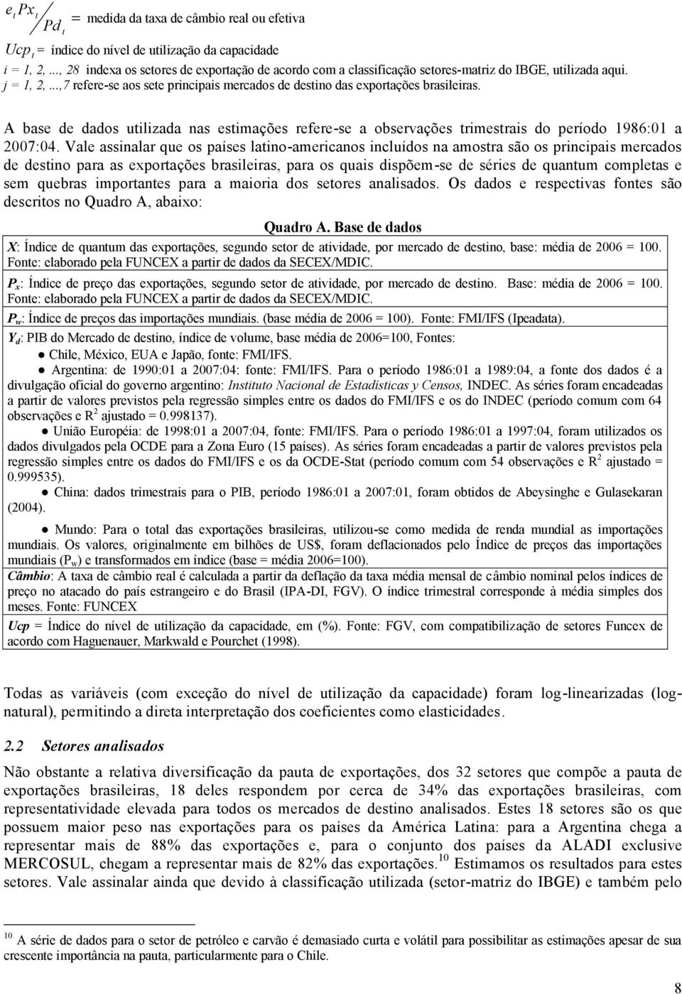 A base de dados uilizada nas esimações refere-se a observações rimesrais do período 1986:01 a 2007:04.