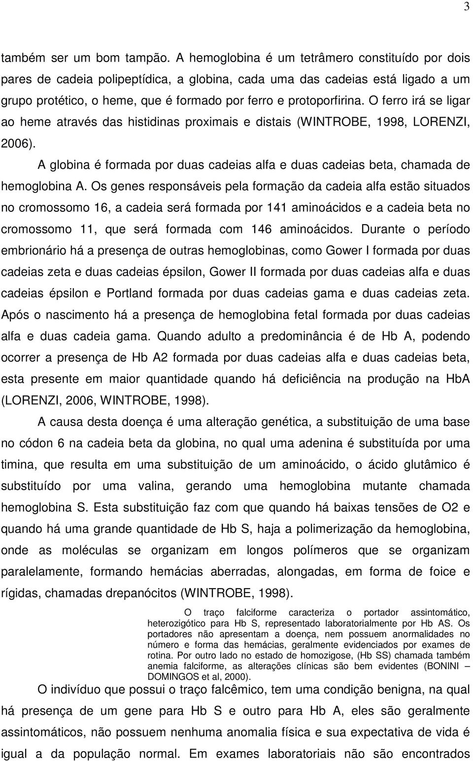 O ferro irá se ligar ao heme através das histidinas proximais e distais (WINTROBE, 1998, LORENZI, 2006). A globina é formada por duas cadeias alfa e duas cadeias beta, chamada de hemoglobina A.