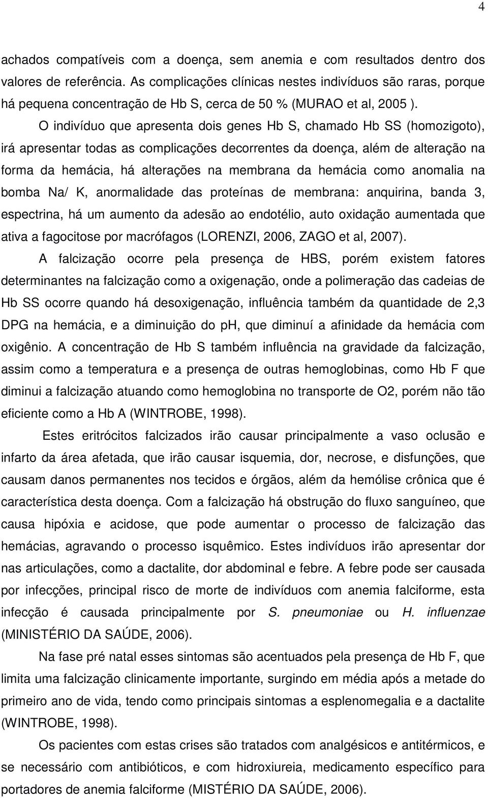 O indivíduo que apresenta dois genes Hb S, chamado Hb SS (homozigoto), irá apresentar todas as complicações decorrentes da doença, além de alteração na forma da hemácia, há alterações na membrana da