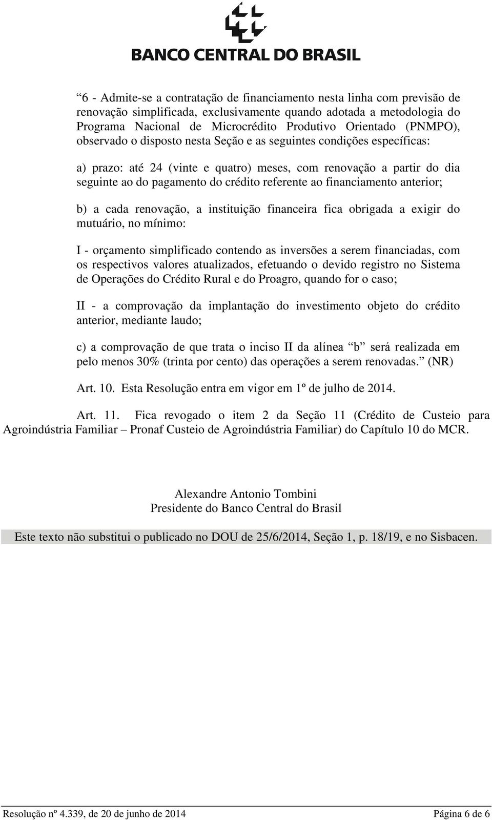 financiamento anterior; b) a cada renovação, a instituição financeira fica obrigada a exigir do mutuário, no mínimo: I - orçamento simplificado contendo as inversões a serem financiadas, com os