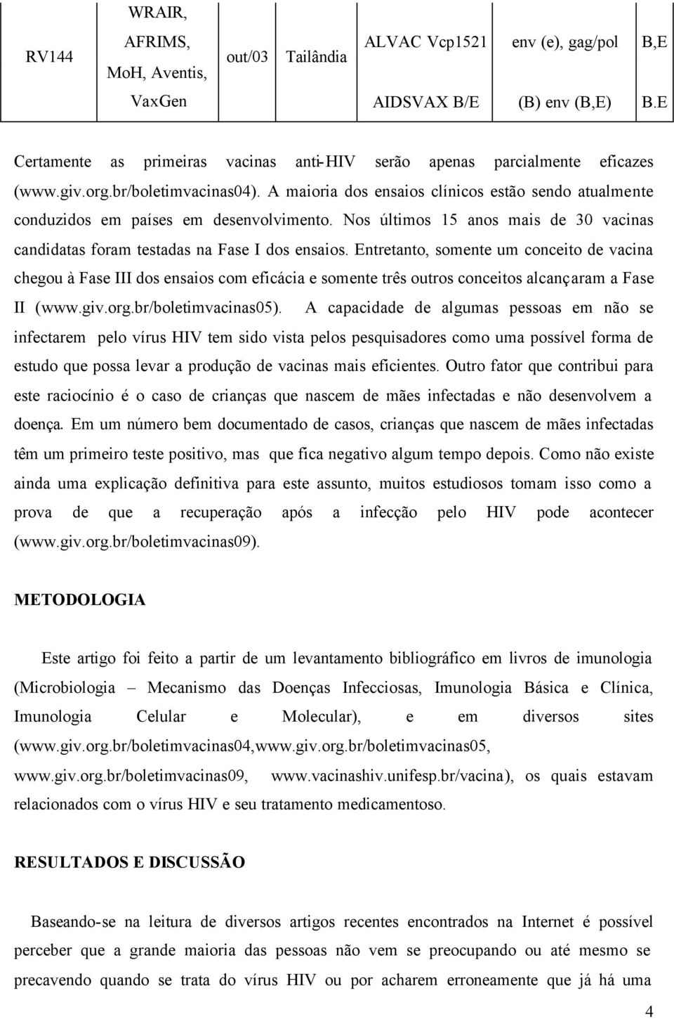 A maioria dos ensaios clínicos estão sendo atualmente conduzidos em países em desenvolvimento. Nos últimos 15 anos mais de 30 vacinas candidatas foram testadas na Fase I dos ensaios.