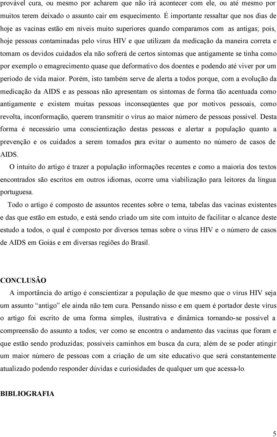 maneira correta e tomam os devidos cuidados ela não sofrerá de certos sintomas que antigamente se tinha como por exemplo o emagrecimento quase que deformativo dos doentes e podendo até viver por um