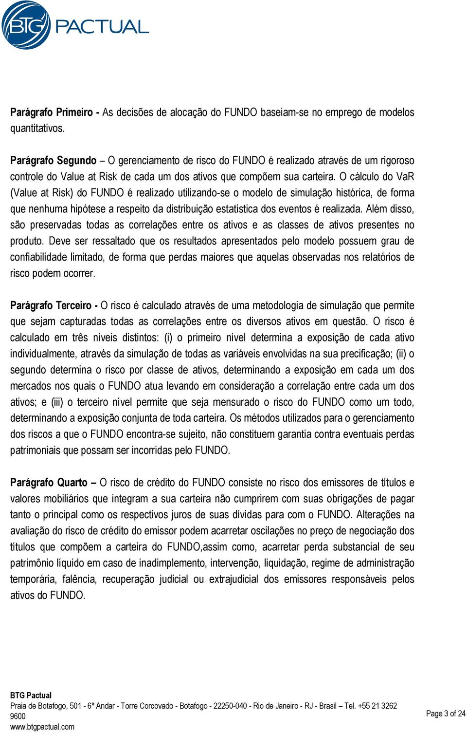 O cálculo do VaR (Value at Risk) do FUNDO é realizado utilizando-se o modelo de simulação histórica, de forma que nenhuma hipótese a respeito da distribuição estatística dos eventos é realizada.