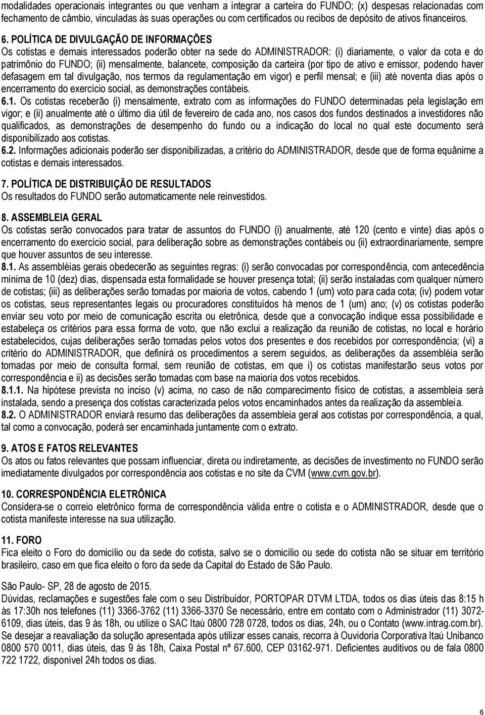 POLÍTICA DE DIVULGAÇÃO DE INFORMAÇÕES Os cotistas e demais interessados poderão obter na sede do ADMINISTRADOR: (i) diariamente, o valor da cota e do patrimônio do FUNDO; (ii) mensalmente, balancete,