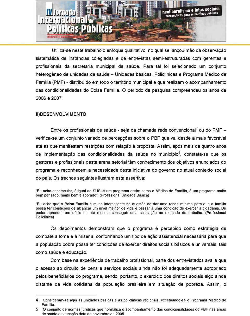 Para tal foi selecionado um conjunto heterogêneo de unidades de saúde Unidades básicas, Policlínicas e Programa Médico de Família (PMF) - distribuído em todo o território municipal e que realizam o