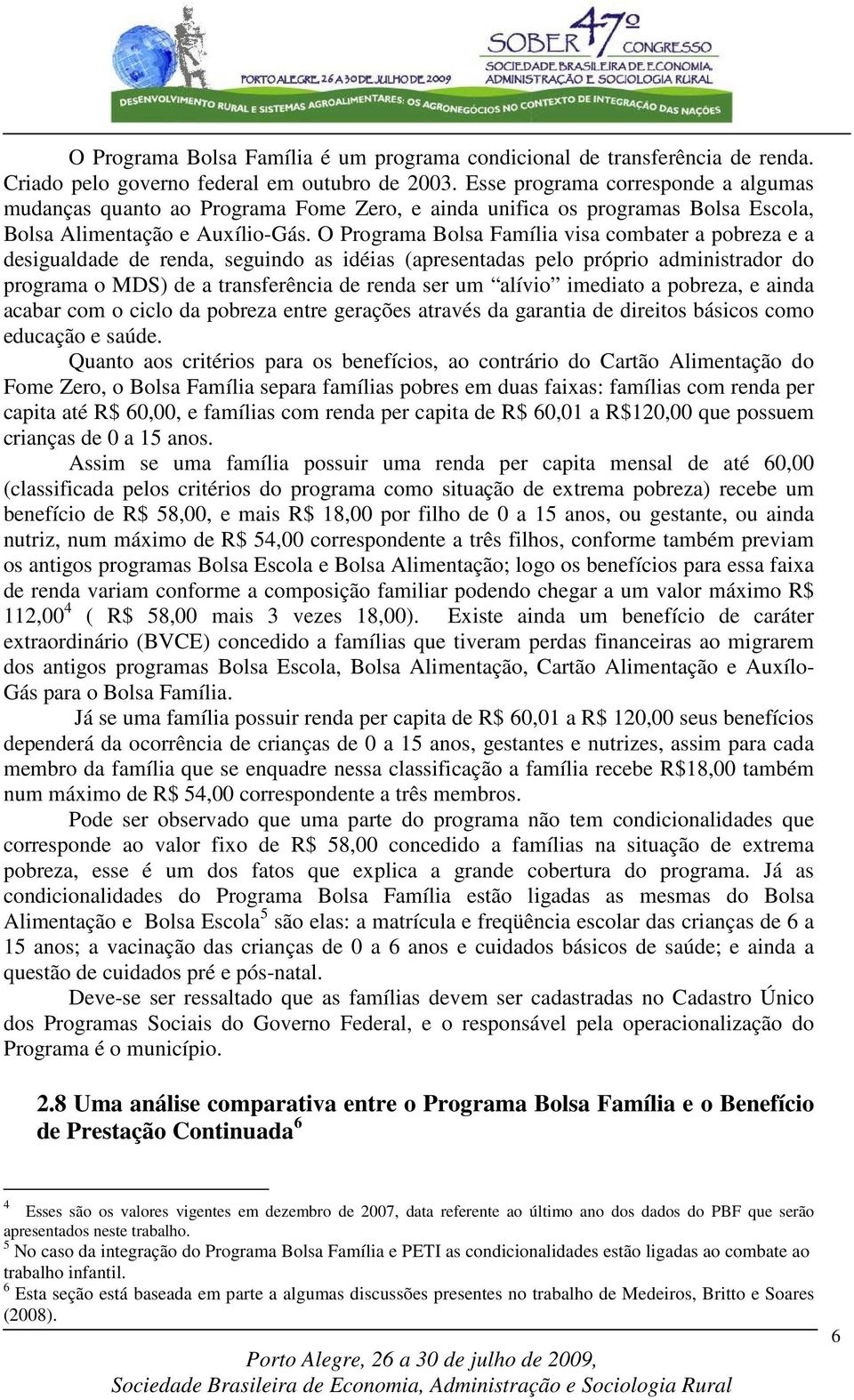 O Programa Bolsa Família visa combater a pobreza e a desigualdade de renda, seguindo as idéias (apresentadas pelo próprio administrador do programa o MDS) de a transferência de renda ser um alívio