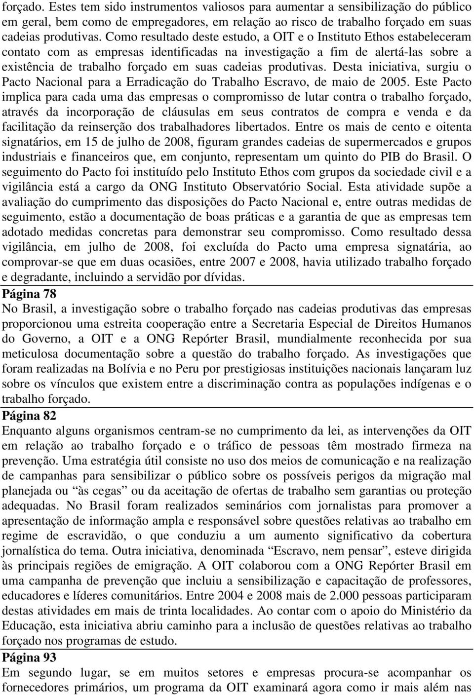 produtivas. Desta iniciativa, surgiu o Pacto Nacional para a Erradicação do Trabalho Escravo, de maio de 2005.